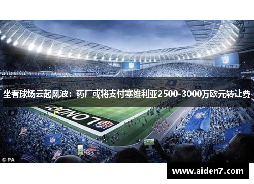 坐看球场云起风波：药厂或将支付塞维利亚2500-3000万欧元转让费