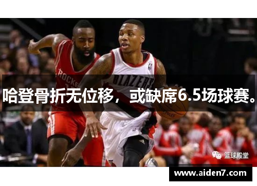 哈登骨折无位移，或缺席6.5场球赛。